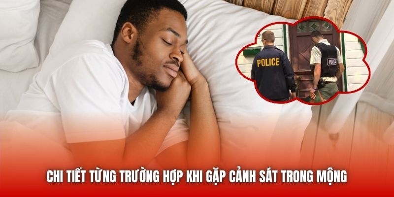 Chi tiết từng trường hợp khi gặp cảnh sát trong mộng 