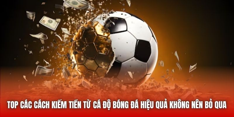 Top các cách kiếm tiền từ cá độ bóng đá hiệu quả không nên bỏ qua 